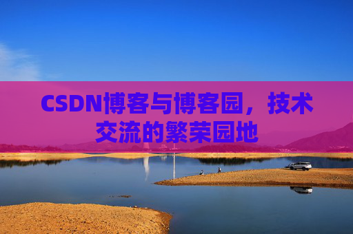 CSDN博客与博客园,技术交流的繁荣园地 CSDN博客与博客园,技术交流的繁荣园地