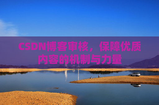 CSDN博客审核,保障优质内容的机制与力量